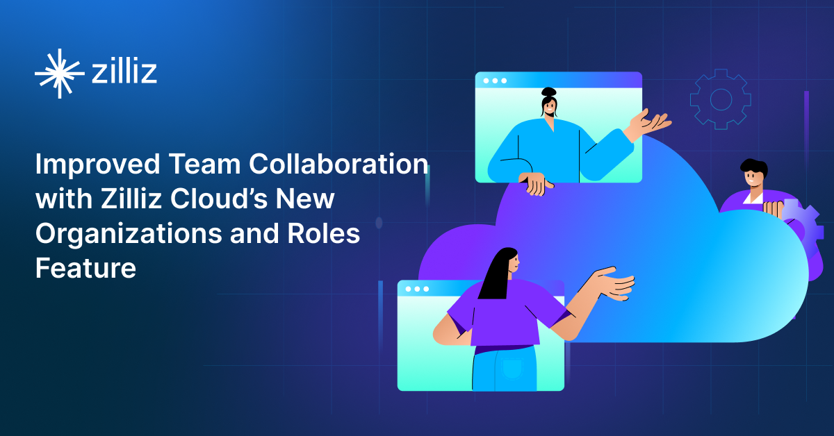 Improved Team Collaboration with Zilliz Cloud’s New Organizations and Roles Feature