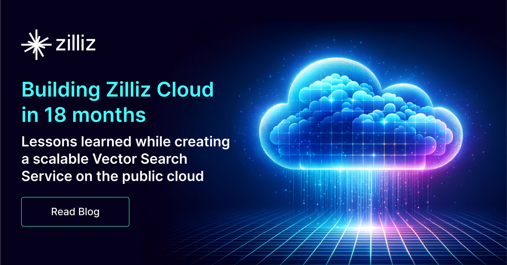 Building Zilliz Cloud in 18 Months: Lessons Learned While Creating a Scalable Vector Search Service on the Public Cloud